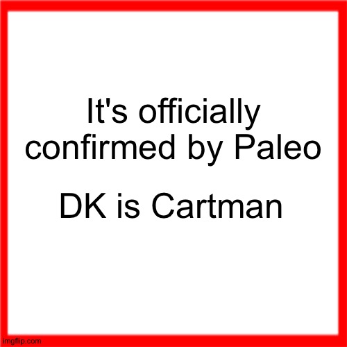 Red box | It's officially confirmed by Paleo; DK is Cartman | image tagged in red box | made w/ Imgflip meme maker
