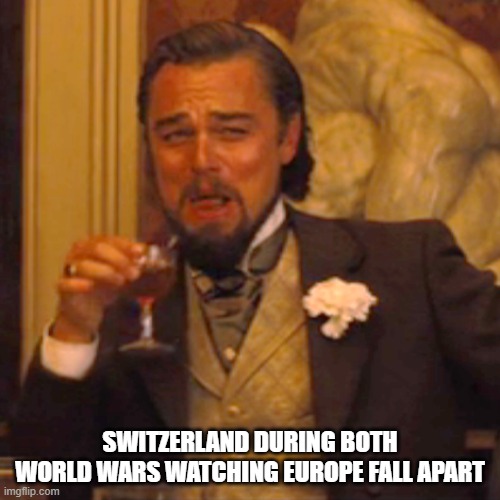 Switzerland just relaxing | SWITZERLAND DURING BOTH WORLD WARS WATCHING EUROPE FALL APART | image tagged in memes,laughing leo | made w/ Imgflip meme maker