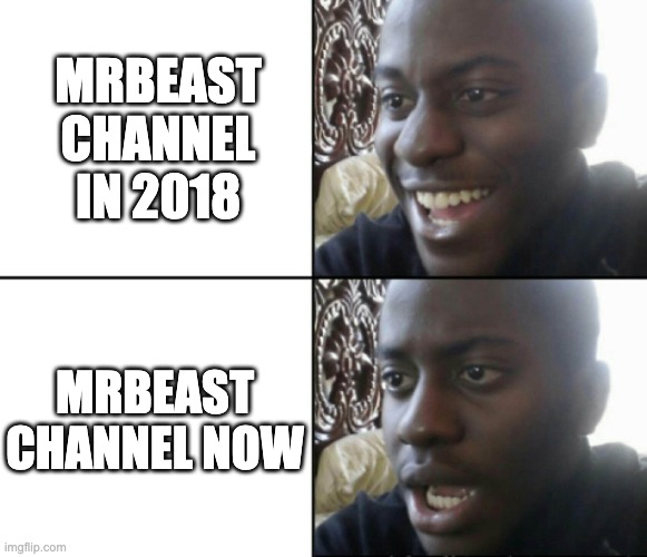 :( | MRBEAST CHANNEL IN 2018; MRBEAST CHANNEL NOW | image tagged in happy / shock,why,mrbeast,memes,so true memes | made w/ Imgflip meme maker