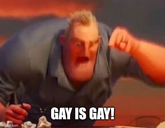 Mr incredible mad | GAY IS GAY! | image tagged in mr incredible mad | made w/ Imgflip meme maker