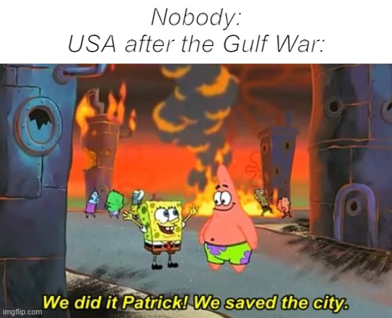 We just gonna leave Iraq like this: | Nobody:
USA after the Gulf War: | image tagged in spongebob we saved the city | made w/ Imgflip meme maker