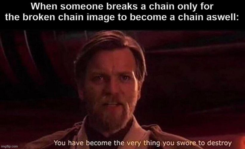 Chain of broken chains | When someone breaks a chain only for the broken chain image to become a chain aswell: | image tagged in you've become the very thing you swore to destroy,memes,funny | made w/ Imgflip meme maker