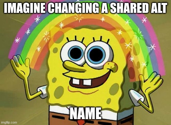 Imagination Spongebob | IMAGINE CHANGING A SHARED ALT; NAME | image tagged in memes,imagination spongebob | made w/ Imgflip meme maker
