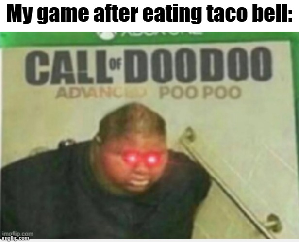 Me every five minutes into a game be like: | My game after eating taco bell: | image tagged in advanced,poopoo | made w/ Imgflip meme maker