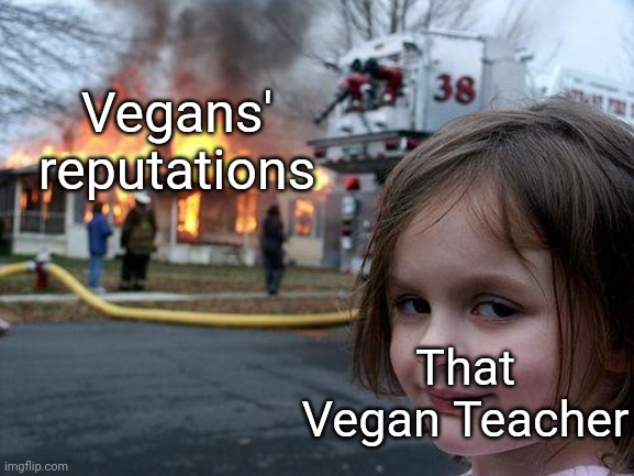Disaster Girl Meme | Vegans' reputations; That Vegan Teacher | image tagged in memes,disaster girl | made w/ Imgflip meme maker
