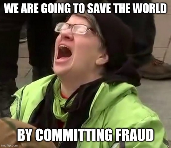 Crying liberal | WE ARE GOING TO SAVE THE WORLD; BY COMMITTING FRAUD | image tagged in crying liberal | made w/ Imgflip meme maker