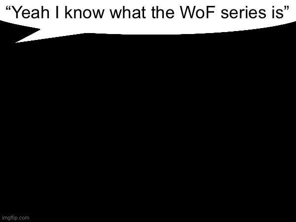 *said no-one ever | “Yeah I know what the WoF series is” | image tagged in on another topic,imma speedrun recieving random hate comments | made w/ Imgflip meme maker