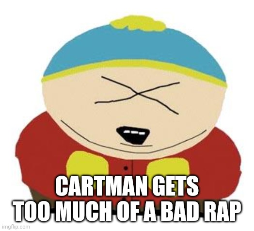 Cartman | CARTMAN GETS TOO MUCH OF A BAD RAP | image tagged in cartman | made w/ Imgflip meme maker