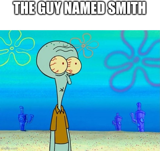 Scared Squidward | THE GUY NAMED SMITH | image tagged in scared squidward | made w/ Imgflip meme maker