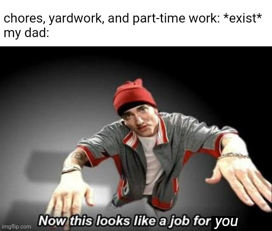 eminem says mow the lawn | chores, yardwork, and part-time work: *exist*
my dad:; you | image tagged in now this looks like a job for me | made w/ Imgflip meme maker