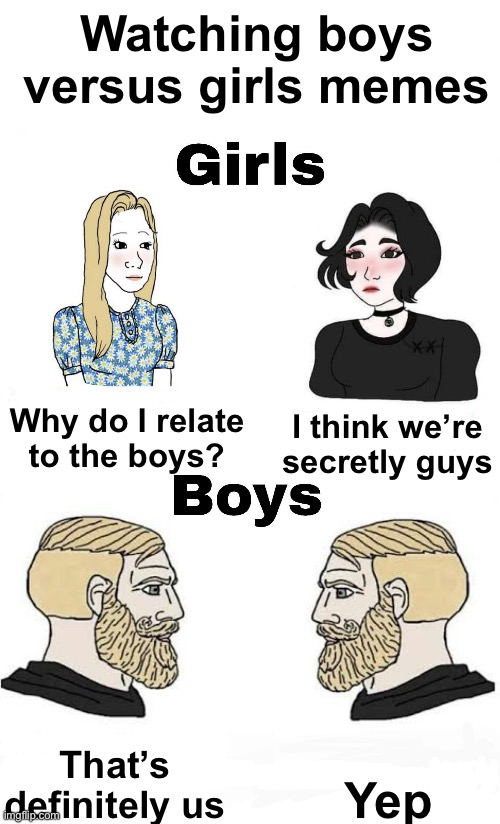 Watching boys versus girls memes; Why do I relate to the boys? I think we’re secretly guys; Yep; That’s definitely us | image tagged in girls vs boys | made w/ Imgflip meme maker