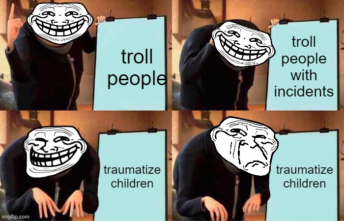 The troll - Trolige incident, 4/29/2023 | troll people; troll people with incidents; traumatize children; traumatize children | image tagged in memes,gru's plan | made w/ Imgflip meme maker