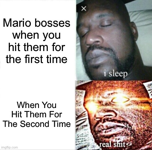 My Bros calculating when to get angry... | Mario bosses when you hit them for the first time; When You Hit Them For The Second Time | image tagged in memes,sleeping shaq | made w/ Imgflip meme maker