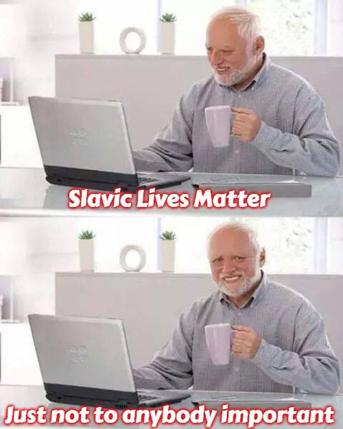 Hide the Pain Harold | Slavic Lives Matter; Just not to anybody important | image tagged in memes,hide the pain harold,slavic,russo-ukrainian war | made w/ Imgflip meme maker