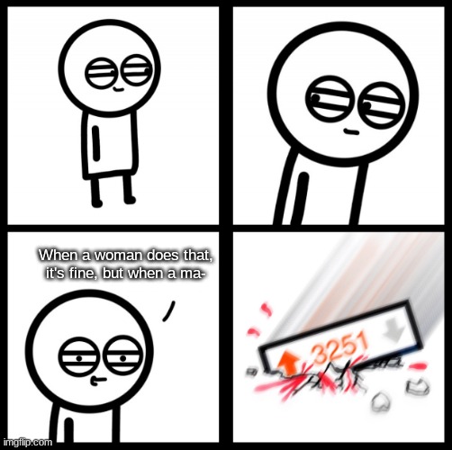 Every single Youtube comment section these days cannot shut up about this. Even in scenarios where it clearly ain't true | When a woman does that, it's fine, but when a ma- | image tagged in crushed by upvotes | made w/ Imgflip meme maker