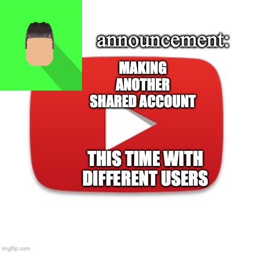 Kyrian247 announcement | MAKING ANOTHER SHARED ACCOUNT; THIS TIME WITH DIFFERENT USERS | image tagged in kyrian247 announcement | made w/ Imgflip meme maker