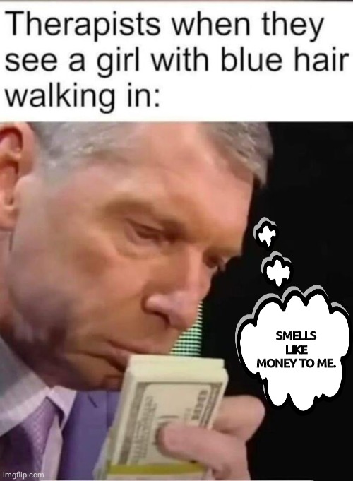 Blue hair girl needs therapy | SMELLS LIKE MONEY TO ME. | image tagged in vince mcmahon | made w/ Imgflip meme maker