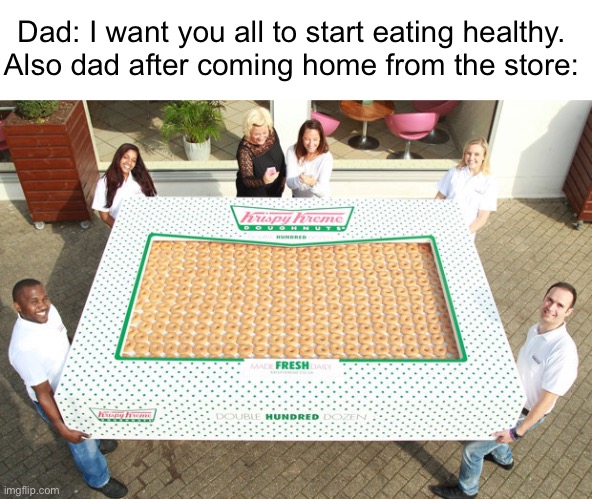 Meme #939 | Dad: I want you all to start eating healthy.
Also dad after coming home from the store: | image tagged in dads,relatable,so true,memes,donuts,eating healthy | made w/ Imgflip meme maker