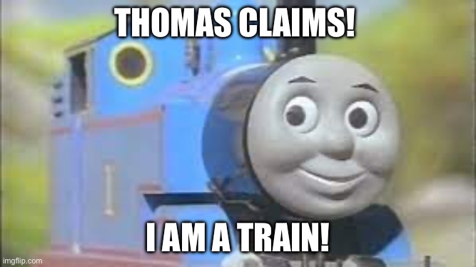 thomas the tank engine and freinds | THOMAS CLAIMS! I AM A TRAIN! | image tagged in thomas the tank engine and freinds | made w/ Imgflip meme maker