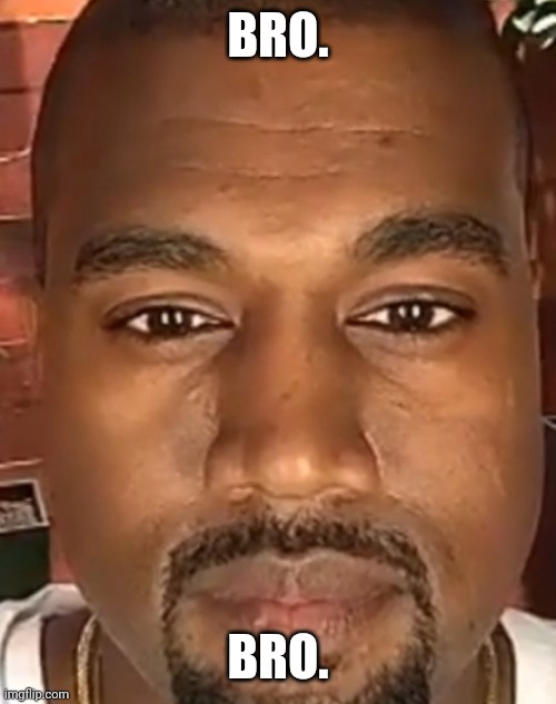 Kanye West Stare | BRO. BRO. | image tagged in kanye west stare | made w/ Imgflip meme maker