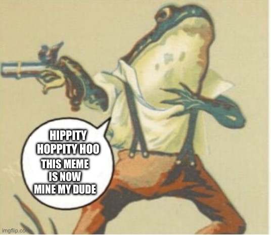 Hand it over | HIPPITY HOPPITY HOO; THIS MEME IS NOW MINE MY DUDE | image tagged in hippity hoppity you're now my property | made w/ Imgflip meme maker