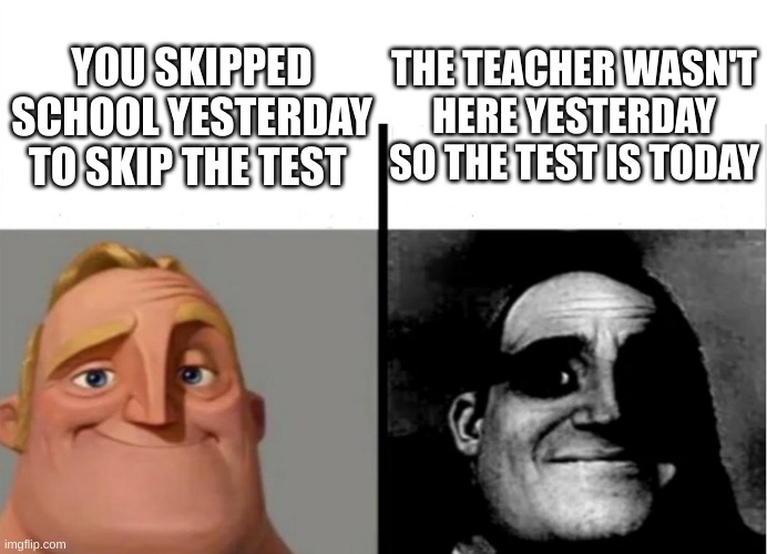Teacher's Copy | THE TEACHER WASN'T HERE YESTERDAY SO THE TEST IS TODAY; YOU SKIPPED SCHOOL YESTERDAY TO SKIP THE TEST | image tagged in teacher's copy | made w/ Imgflip meme maker