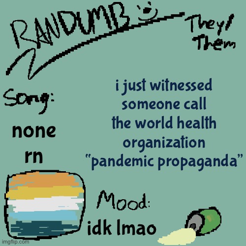”oh uh you’re actually wrong because the WHO is propoganda cuz i’m right” | i just witnessed someone call the world health organization “pandemic propaganda”; none rn; idk lmao | image tagged in randumb template 3 | made w/ Imgflip meme maker