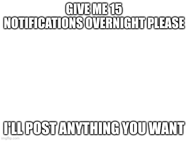 Plz | GIVE ME 15 NOTIFICATIONS OVERNIGHT PLEASE; I'LL POST ANYTHING YOU WANT | image tagged in one does not simply | made w/ Imgflip meme maker