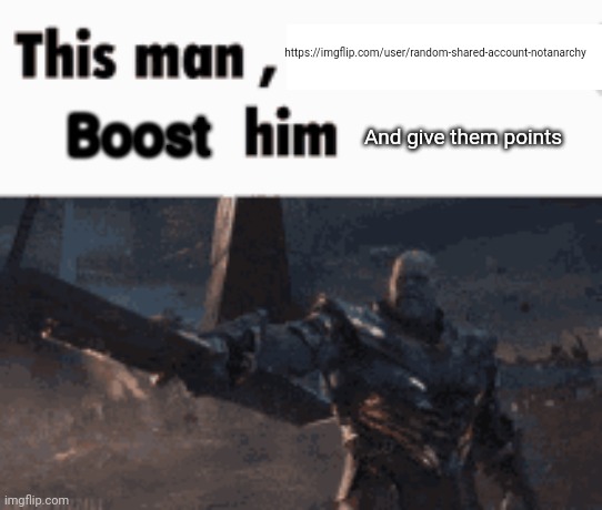 This man, _____ him | https://imgflip.com/user/random-shared-account-notanarchy; Boost; And give them points | image tagged in this man _____ him | made w/ Imgflip meme maker