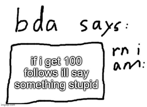 mhm | if i get 100 follows ill say something stupid | image tagged in official badlydrawnaxolotl announcement temp | made w/ Imgflip meme maker