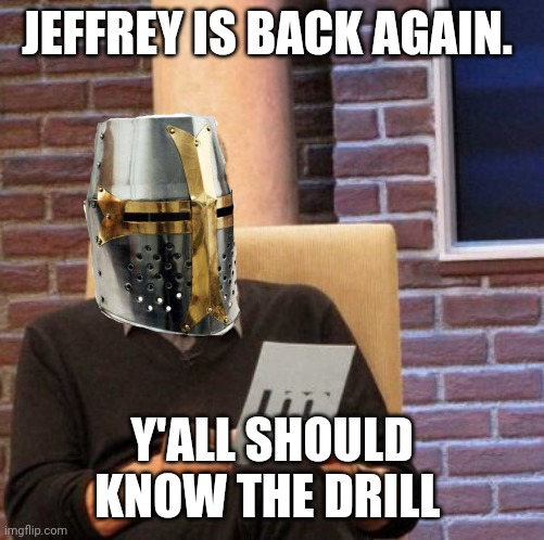 Maury Lie Detector Meme | JEFFREY IS BACK AGAIN. Y'ALL SHOULD KNOW THE DRILL | image tagged in memes,maury lie detector | made w/ Imgflip meme maker