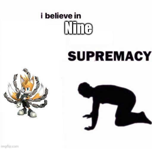 (eight is better) | Nine | image tagged in i believe in x supremacy | made w/ Imgflip meme maker