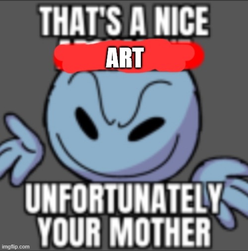That's a nice. Unfortunately your mother | ART | image tagged in that's a nice unfortunately your mother | made w/ Imgflip meme maker