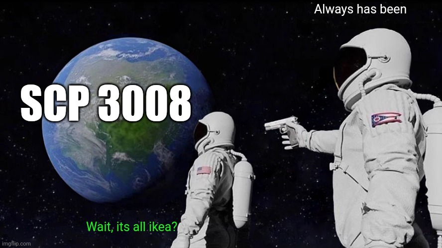 Always Has Been | Always has been; SCP 3008; Wait, its all ikea? | image tagged in memes,always has been | made w/ Imgflip meme maker