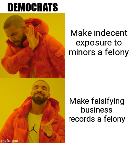 Examples: Manhattan/Bragg V Trump.   And Colorado HB23-1135 | DEMOCRATS; Make indecent exposure to minors a felony; Make falsifying business records a felony | image tagged in memes,drake hotline bling,democrats,liberals | made w/ Imgflip meme maker