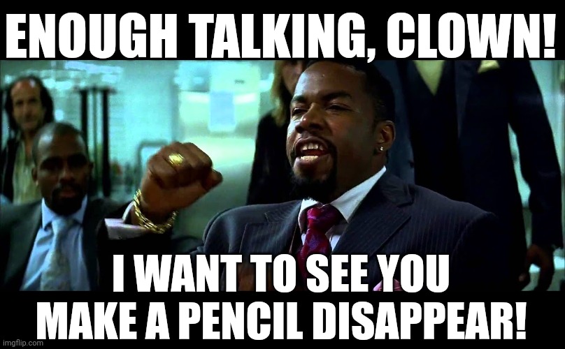 ENOUGH from the clown | ENOUGH TALKING, CLOWN! I WANT TO SEE YOU MAKE A PENCIL DISAPPEAR! | image tagged in enough from the clown | made w/ Imgflip meme maker