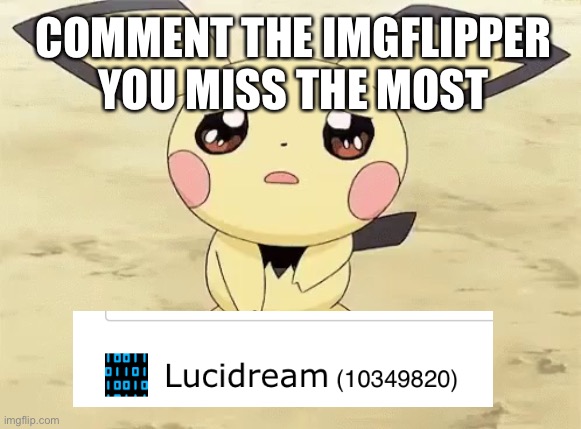 He was the person I would always look for on the front page :) (#940) | COMMENT THE IMGFLIPPER YOU MISS THE MOST | image tagged in sad pichu,dream,imgflippers,imgflip users,sad,i miss ten seconds ago | made w/ Imgflip meme maker