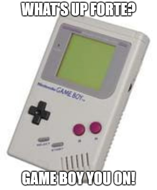 Game Boy | WHAT'S UP FORTE? GAME BOY YOU ON! | image tagged in game boy | made w/ Imgflip meme maker