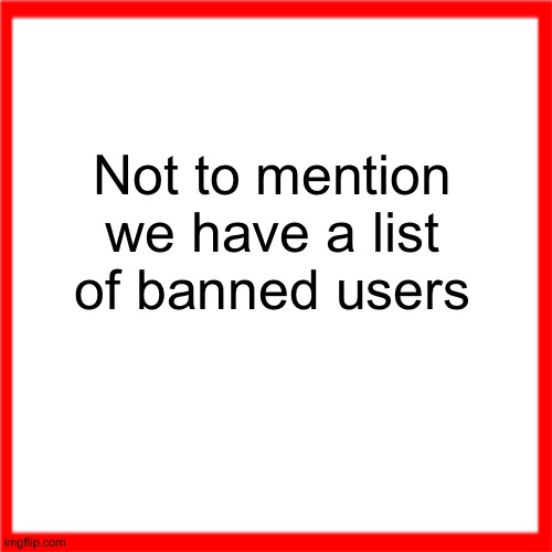 Red box | Not to mention we have a list of banned users | image tagged in red box | made w/ Imgflip meme maker