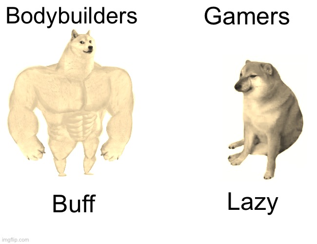 Buff Doge vs. Cheems | Bodybuilders; Gamers; Lazy; Buff | image tagged in memes,buff doge vs cheems,comparison | made w/ Imgflip meme maker