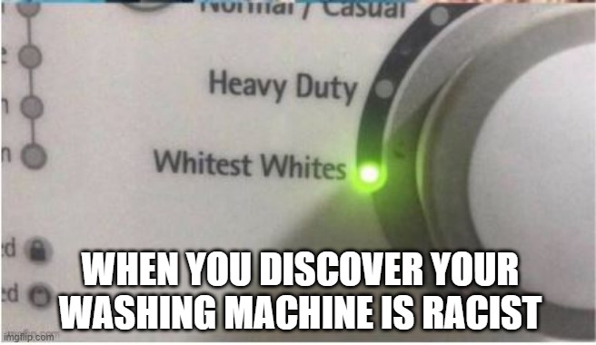 Laundry Racism | WHEN YOU DISCOVER YOUR WASHING MACHINE IS RACIST | image tagged in dark humor | made w/ Imgflip meme maker