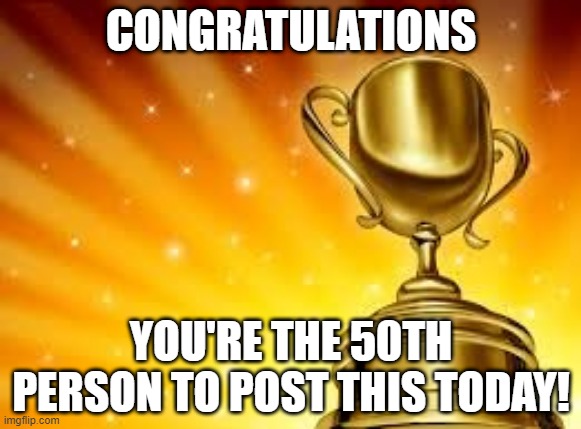 Repeats | CONGRATULATIONS; YOU'RE THE 50TH PERSON TO POST THIS TODAY! | image tagged in award | made w/ Imgflip meme maker
