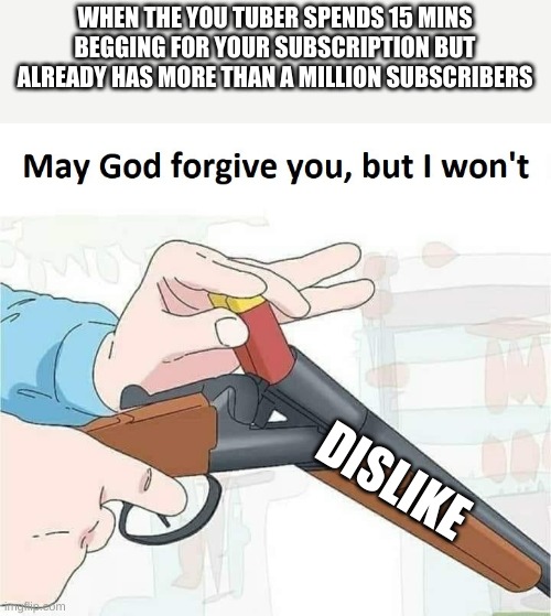 May god forgive you,but I won't | WHEN THE YOU TUBER SPENDS 15 MINS BEGGING FOR YOUR SUBSCRIPTION BUT ALREADY HAS MORE THAN A MILLION SUBSCRIBERS; DISLIKE | image tagged in may god forgive you but i won't,youtube,shutup,dislike button | made w/ Imgflip meme maker