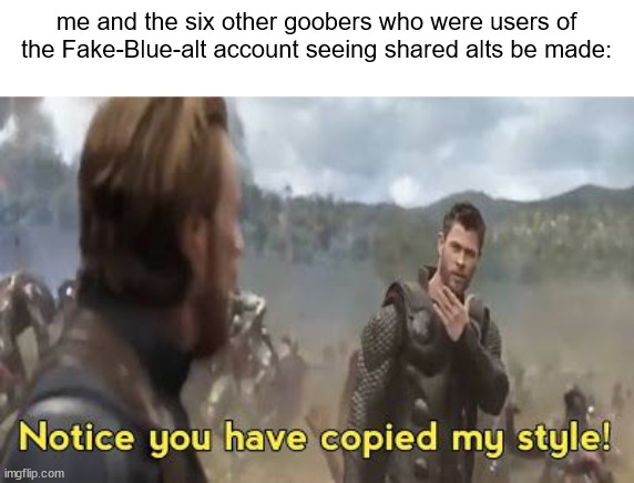 probably just me tbh | me and the six other goobers who were users of the Fake-Blue-alt account seeing shared alts be made: | image tagged in thor -you copy my style | made w/ Imgflip meme maker