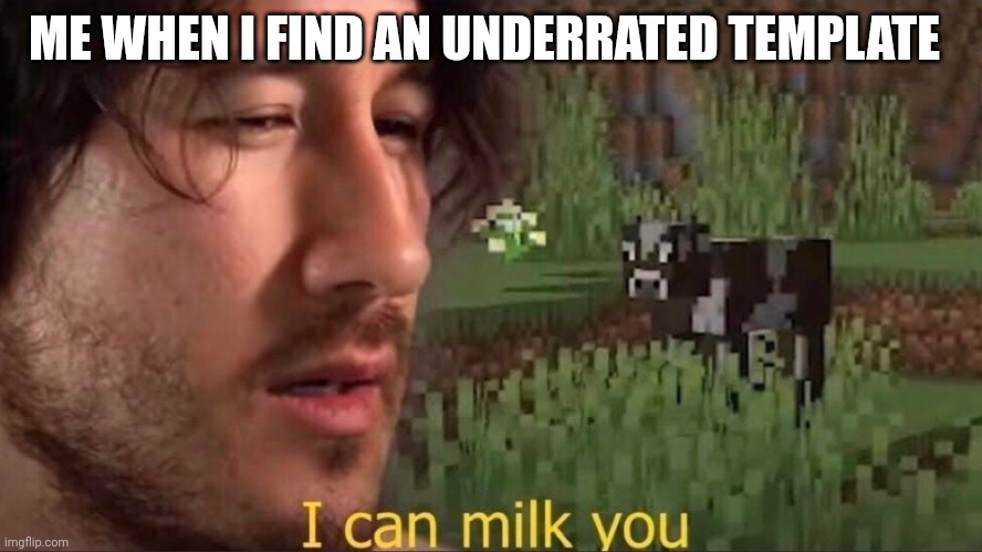 I can milk you (template) | ME WHEN I FIND AN UNDERRATED TEMPLATE | image tagged in i can milk you template | made w/ Imgflip meme maker