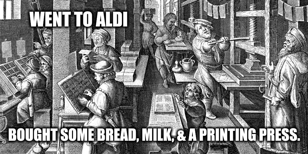 Just the Basics | WENT TO ALDI; BOUGHT SOME BREAD, MILK, & A PRINTING PRESS. | image tagged in meme,classical art,aldi special buys | made w/ Imgflip meme maker