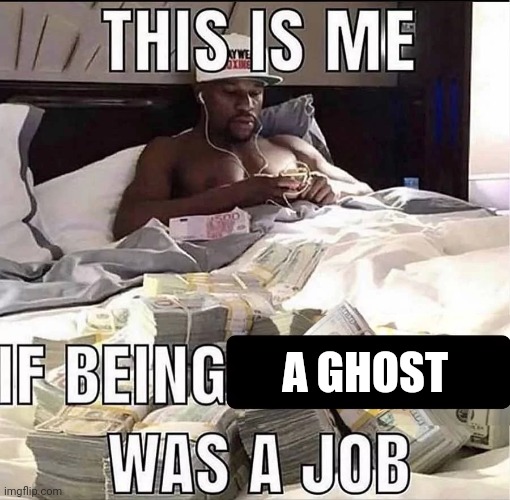 Ghosting | A GHOST | image tagged in this is me if being x was a job,ghosting,ghost,memes,meme,job | made w/ Imgflip meme maker