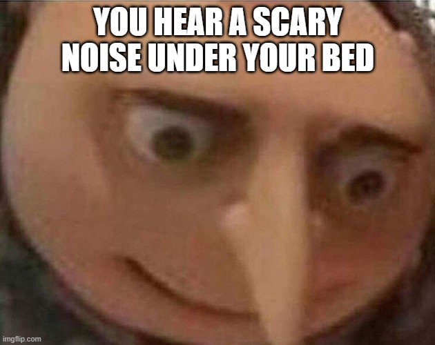 gru meme | YOU HEAR A SCARY NOISE UNDER YOUR BED | image tagged in gru meme | made w/ Imgflip meme maker