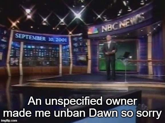 September 10, 2001 | An unspecified owner made me unban Dawn so sorry | image tagged in september 10 2001 | made w/ Imgflip meme maker