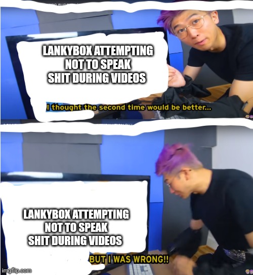 lankybox meme template | LANKYBOX ATTEMPTING NOT TO SPEAK SHIT DURING VIDEOS LANKYBOX ATTEMPTING NOT TO SPEAK SHIT DURING VIDEOS | image tagged in lankybox meme template | made w/ Imgflip meme maker